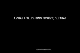 AMBAJI LED LIGHTING PROJECT, GUJARAT
truelightindia@gmail.com
 