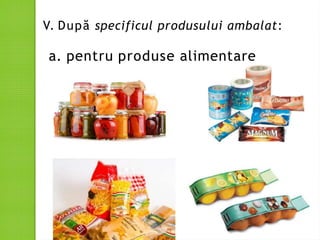 V. După specificul produsului ambalat:
a. pentru produse alimentare
 