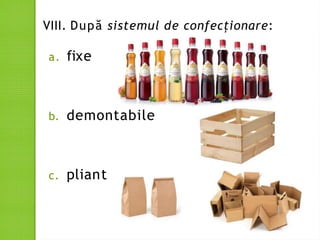 VIII. După sistemul de confecționare:
a. fixe
b. demontabile
c. pliante
 