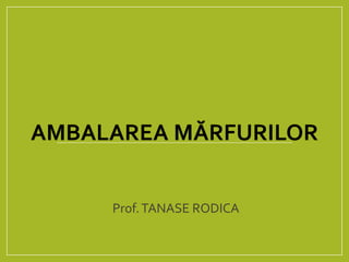 AMBALAREA MĂRFURILOR
Prof.TANASE RODICA
 