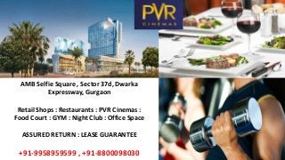 AMB Selfie Square , Sector 37d, Dwarka
Expressway, Gurgaon
Retail Shops : Restaurants : PVR Cinemas :
Food Court : GYM : Night Club : Office Space
ASSURED RETURN : LEASE GUARANTEE
+91-9958959599 , +91-8800098030
 