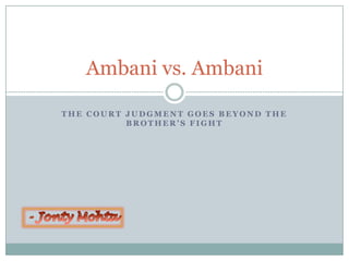 Ambani vs. Ambani

THE COURT JUDGMENT GOES BEYOND THE
          BROTHER’S FIGHT
 