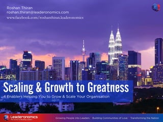 4 Enablers Helping You to Grow & Scale Your Organisation
Scaling & Growth to Greatness
Roshan Thiran
roshan.thiran@leaderonomics.com
www.facebook.com/roshanthiran.leaderonomics
 