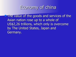 Economy of china The value of the goods and services of the Asian nation rose up to a whole of US$2,26 trillions, which only is overcome by The United States, Japan and Germany.  