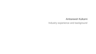 Industry experience and background
Ambareesh Kulkarni
 