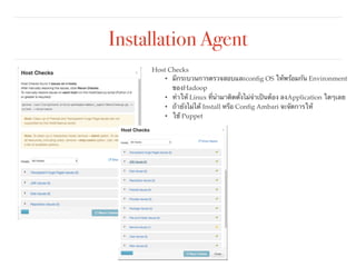 Installation Agent
Host Checks
• มีกระบวนการตรวจสอบและconﬁg OS ให้พร้อมกัน Environment
ของHadoop
• ทำให้ Linux ที่นำมาติดตั้งไม่จำเป็นต้อง ลงApplication ใดๆเลย
• ถ้ายังไม่ได้ Install หรือ Conﬁg Ambari จะจัดการให้
• ใช้ Puppet
 
