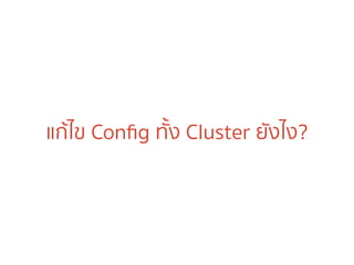แก้ไข Conﬁg ทั้ง Cluster ยังไง?
 