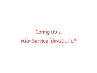 Conﬁg ยังไง
แต่ละ Service ไม่เหมือนกัน?
 