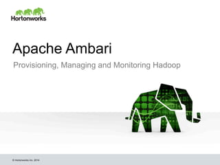 © Hortonworks Inc. 2014
Apache Ambari
Provisioning, Managing and Monitoring Hadoop
 