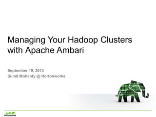 Managing Your Hadoop Clusters
with Apache Ambari
September 19, 2013
Sumit Mohanty @ Hortonworks
 