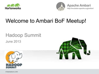 © Hortonworks Inc. 2013
Welcome to Ambari BoF Meetup!
Hadoop Summit
June 2013
 