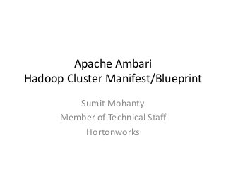 Apache Ambari
Hadoop Cluster Manifest/Blueprint
Sumit Mohanty
Member of Technical Staff
Hortonworks
 