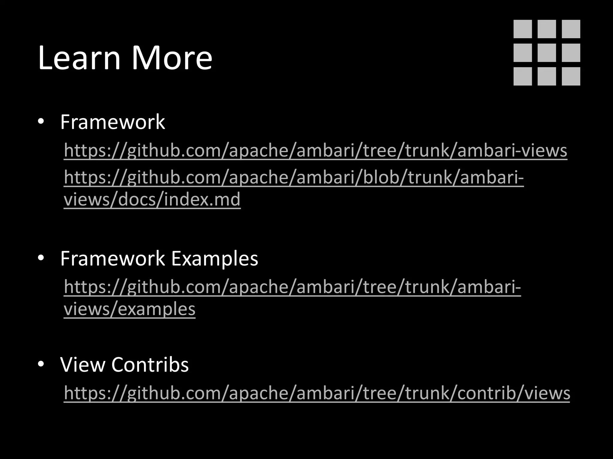 Learn More
• Framework
https://github.com/apache/ambari/tree/trunk/ambari-views
https://github.com/apache/ambari/blob/trunk/ambari-
views/docs/index.md
• Framework Examples
https://github.com/apache/ambari/tree/trunk/ambari-
views/examples
• View Contribs
https://github.com/apache/ambari/tree/trunk/contrib/views
 