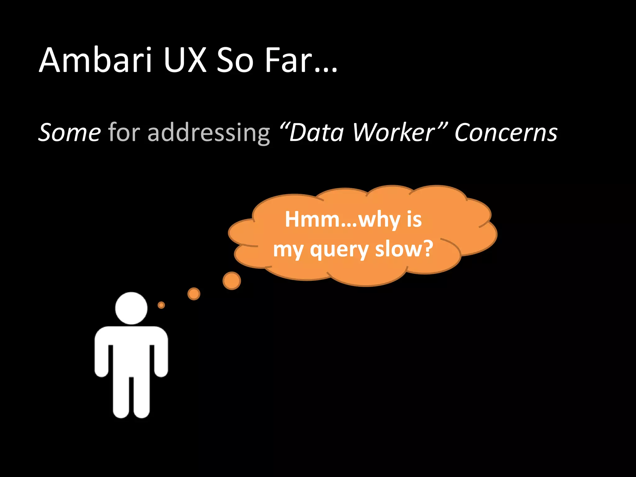 Ambari UX So Far…
Some for addressing “Data Worker” Concerns
Hmm…why is
my query slow?
 
