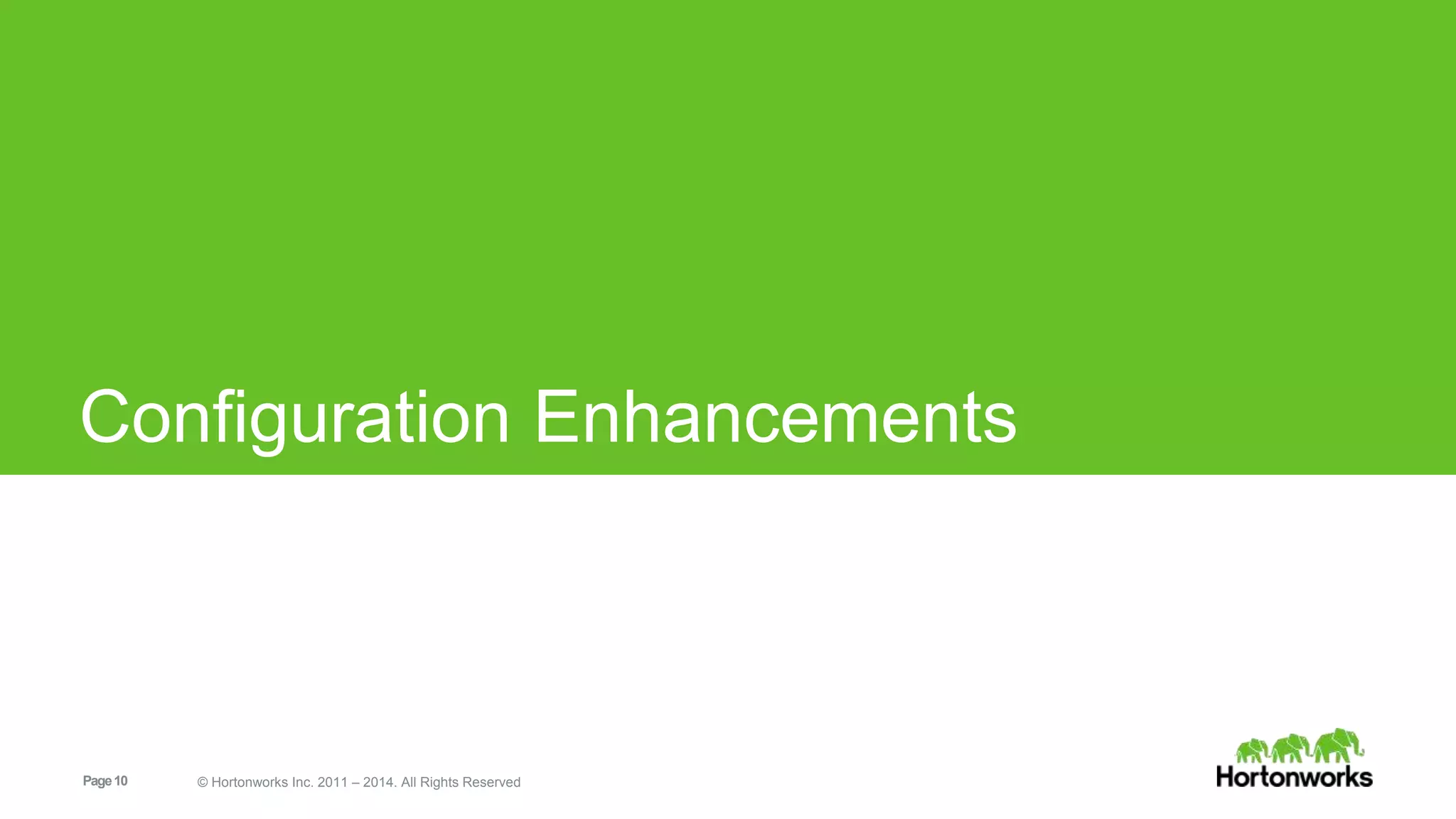 Configuration Enhancements 
Page 10 © Hortonworks Inc. 2011 – 2014. All Rights Reserved 
 