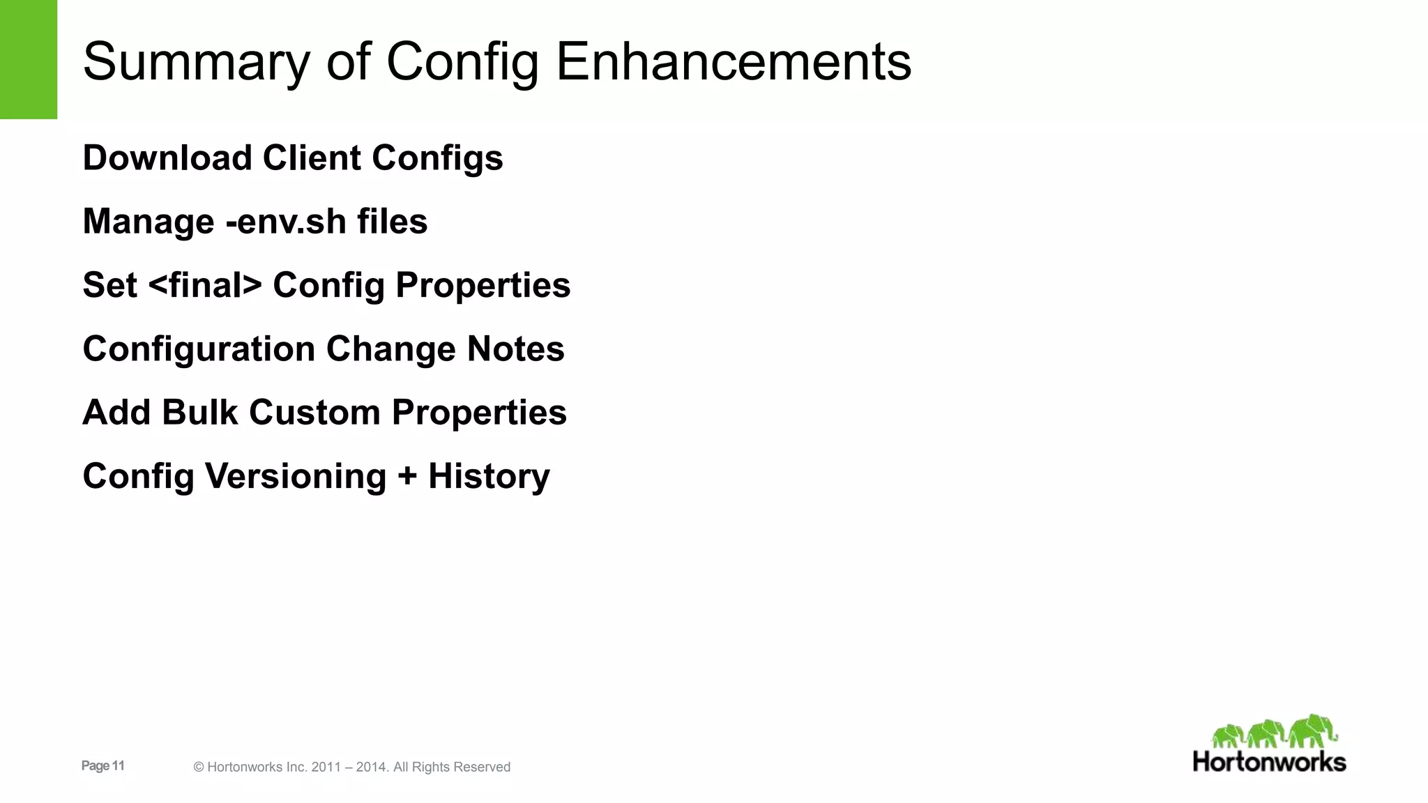 Summary of Config Enhancements 
Download Client Configs 
Manage -env.sh files 
Set <final> Config Properties 
Configuration Change Notes 
Add Bulk Custom Properties 
Config Versioning + History 
Page 11 © Hortonworks Inc. 2011 – 2014. All Rights Reserved 
 