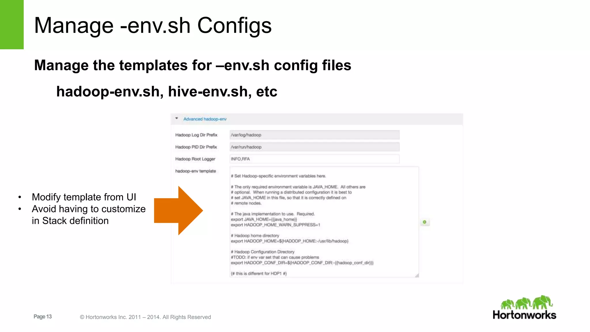 Manage -env.sh Configs 
Manage the templates for –env.sh config files 
hadoop-env.sh, hive-env.sh, etc 
• Modify template from UI 
• Avoid having to customize 
in Stack definition 
Page 13 © Hortonworks Inc. 2011 – 2014. All Rights Reserved 
 