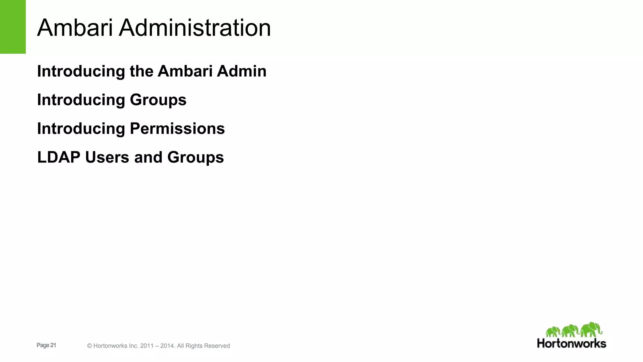 Ambari Administration 
Introducing the Ambari Admin 
Introducing Groups 
Introducing Permissions 
LDAP Users and Groups 
Page 21 © Hortonworks Inc. 2011 – 2014. All Rights Reserved 
 