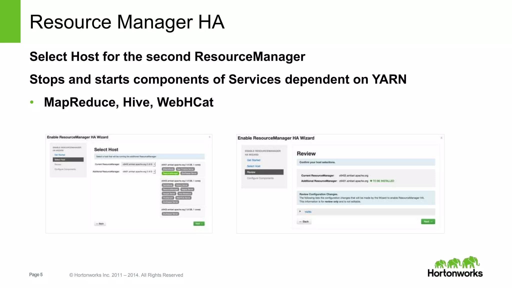 Resource Manager HA 
Select Host for the second ResourceManager 
Stops and starts components of Services dependent on YARN 
• MapReduce, Hive, WebHCat 
Page 5 © Hortonworks Inc. 2011 – 2014. All Rights Reserved 
 