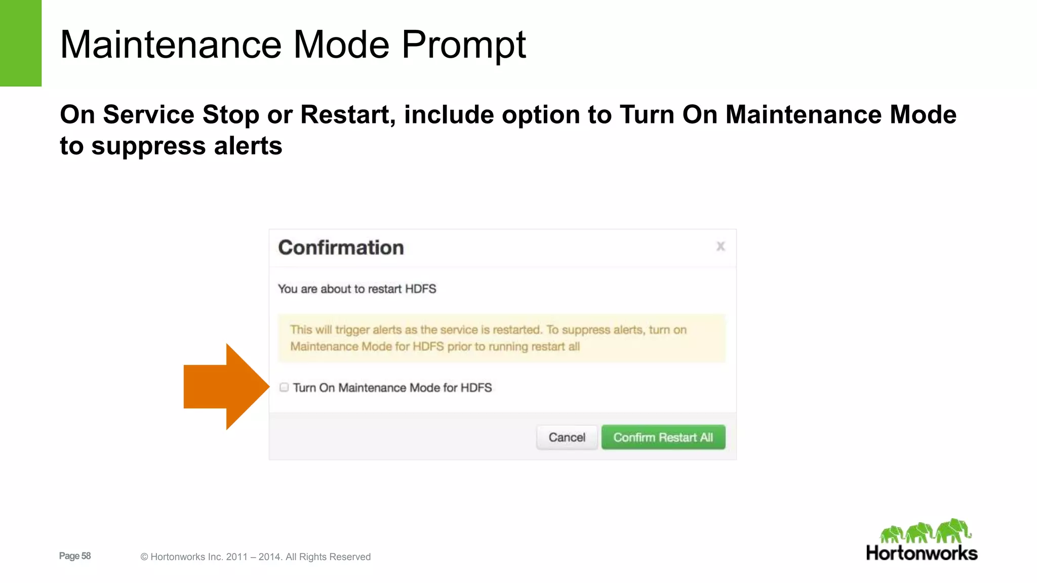 Maintenance Mode Prompt 
On Service Stop or Restart, include option to Turn On Maintenance Mode 
to suppress alerts 
Page 58 © Hortonworks Inc. 2011 – 2014. All Rights Reserved 
 