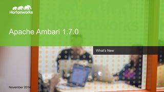 Apache Ambari 1.7.0 
November 2014 
Page 1 © Hortonworks Inc. 2011 – 2014. All Rights Reserved 
What’s New 
 