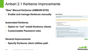 Page5 © Hortonworks Inc. 2011 – 2015. All Rights Reserved
Ambari 2.1 Kerberos Improvements
*New* Manual Kerberos (AMBARI-9783)
• Enable and manage Kerberos manually
Automated Kerberos
• Option to “not” install Kerberos clients
• Customizable Password rules
General Improvements
• Specify Kerberos client utilities path
 