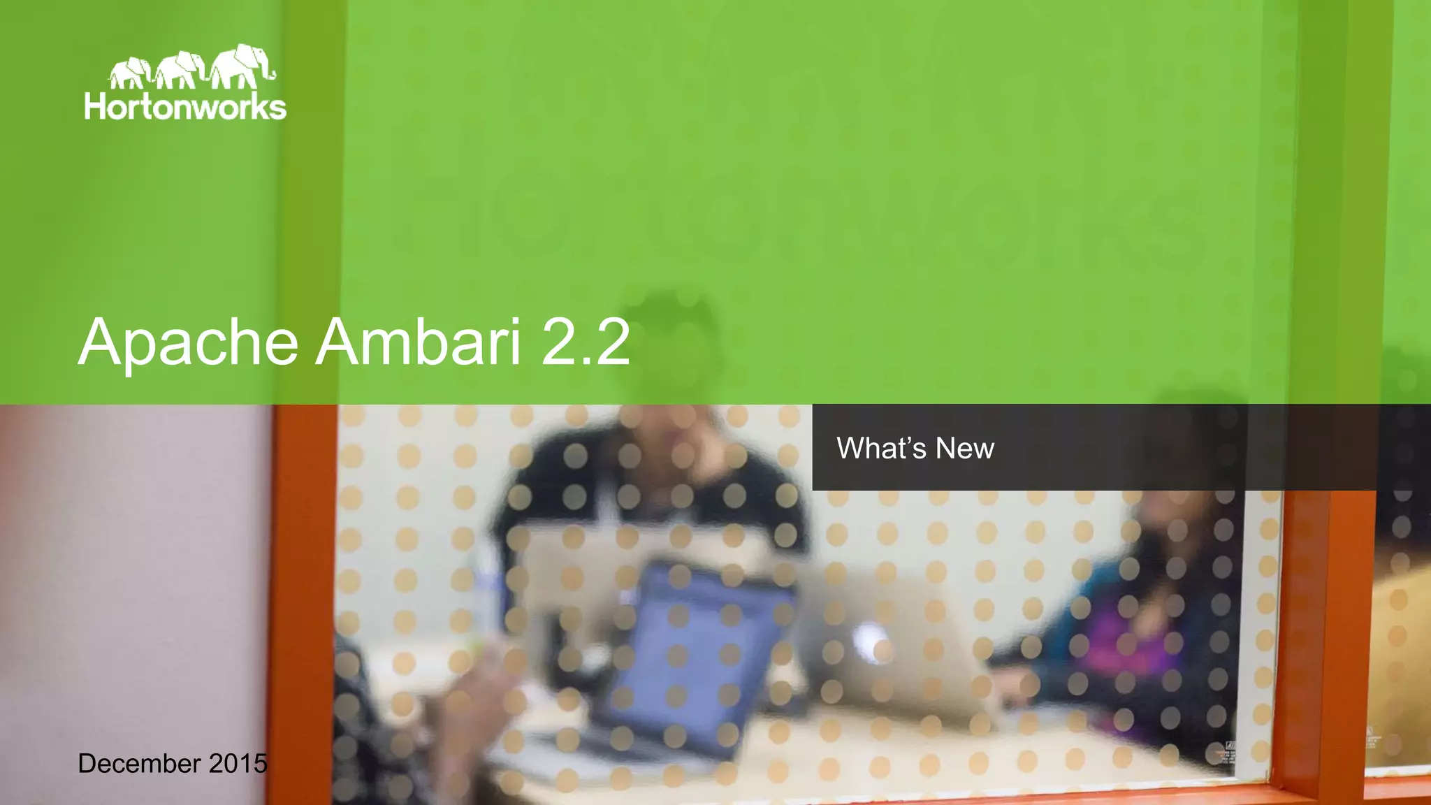 Page1 © Hortonworks Inc. 2011 – 2015. All Rights Reserved
Apache Ambari 2.2
December 2015
What’s New
 