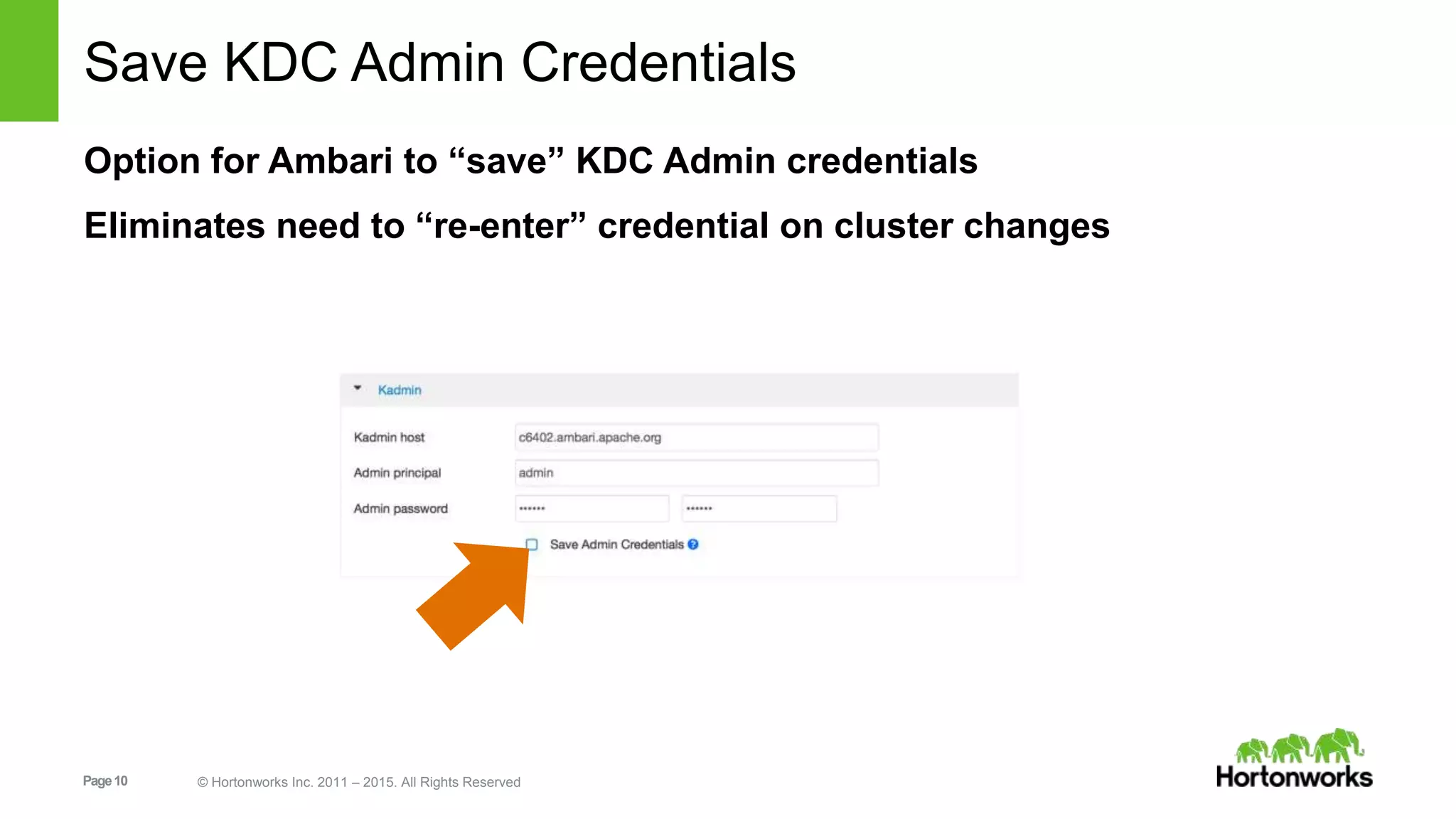 Page10 © Hortonworks Inc. 2011 – 2015. All Rights Reserved
Save KDC Admin Credentials
Option for Ambari to “save” KDC Admin credentials
Eliminates need to “re-enter” credential on cluster changes
 