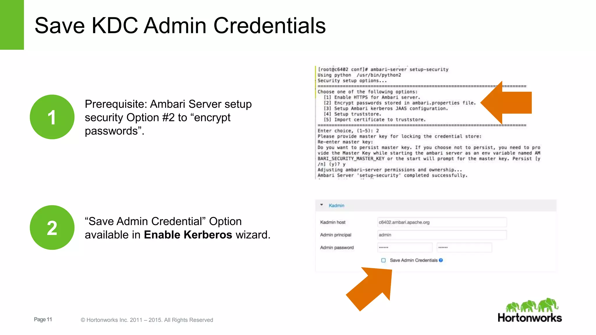Page11 © Hortonworks Inc. 2011 – 2015. All Rights Reserved
Save KDC Admin Credentials
Prerequisite: Ambari Server setup
security Option #2 to “encrypt
passwords”.
1
“Save Admin Credential” Option
available in Enable Kerberos wizard.2
 