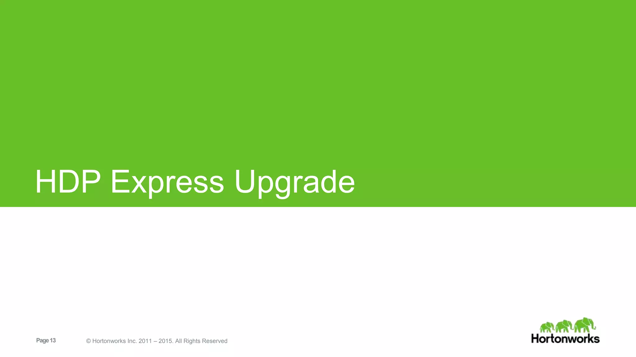 Page13 © Hortonworks Inc. 2011 – 2015. All Rights Reserved
HDP Express Upgrade
 