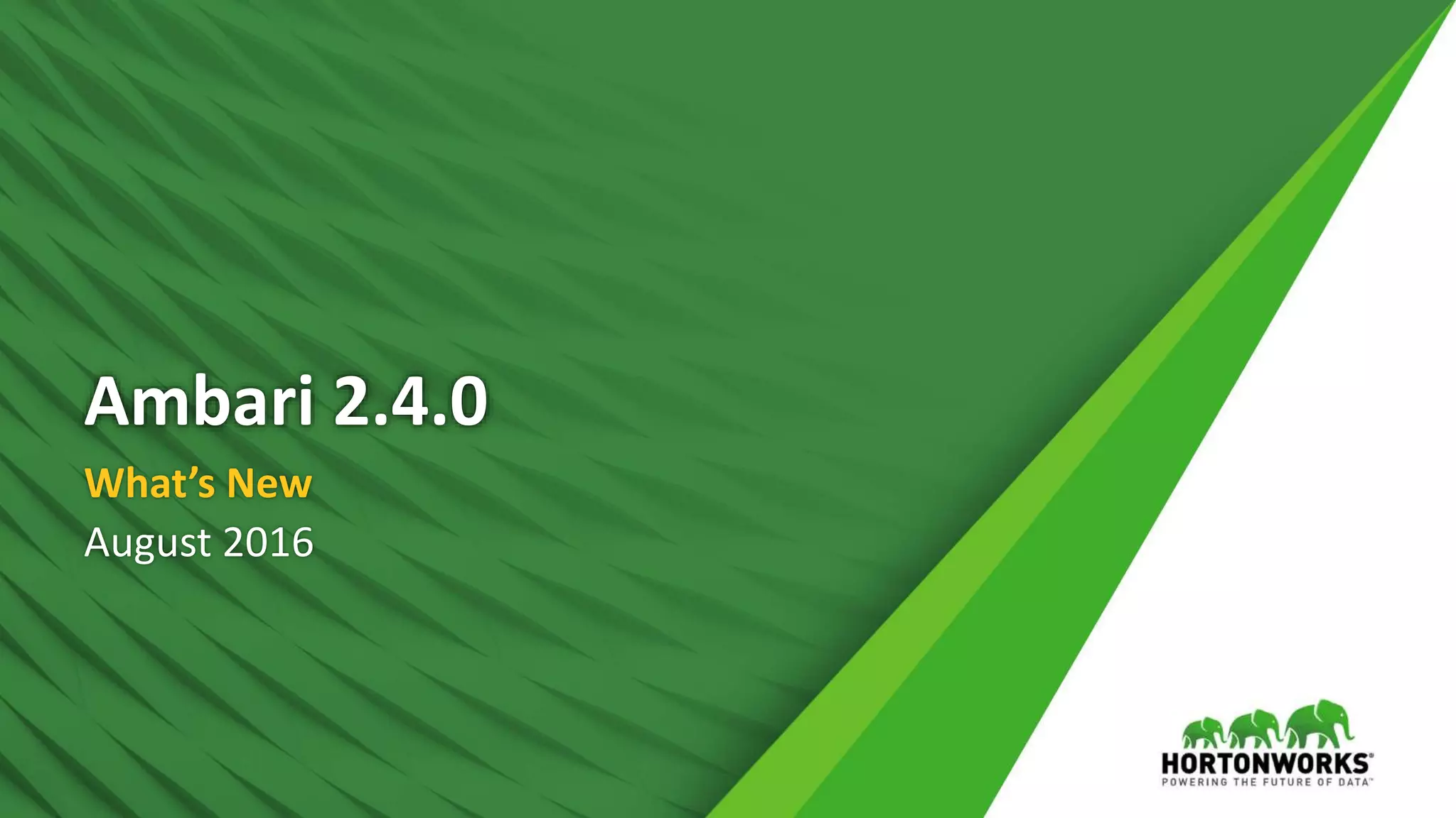 1 © Hortonworks Inc. 2011 – 2016. All Rights Reserved
Ambari 2.4.0
What’s New
August 2016
 