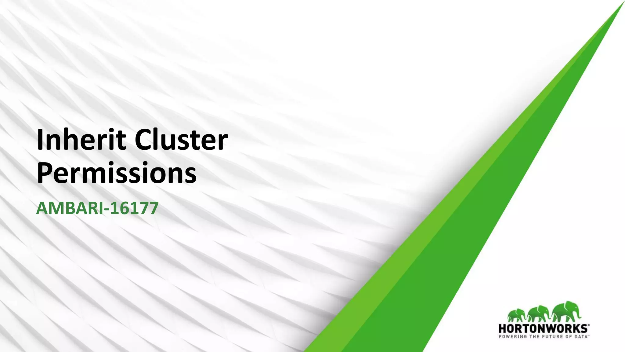 42 © Hortonworks Inc. 2011 – 2016. All Rights Reserved
Inherit Cluster
Permissions
AMBARI-16177
 