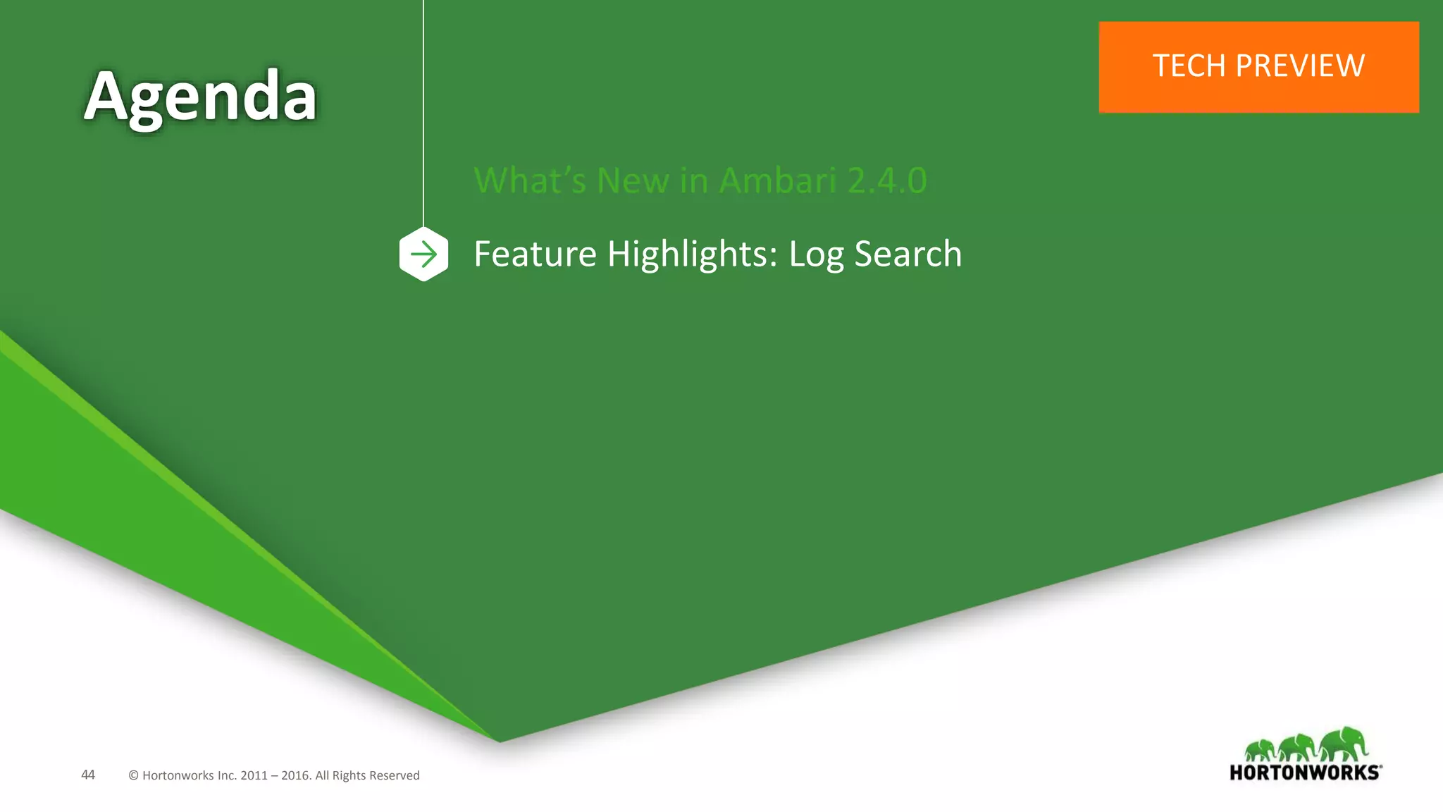 44 © Hortonworks Inc. 2011 – 2016. All Rights Reserved
Agenda
What’s New in Ambari 2.4.0
Feature Highlights: Log Search
TECH PREVIEW
 