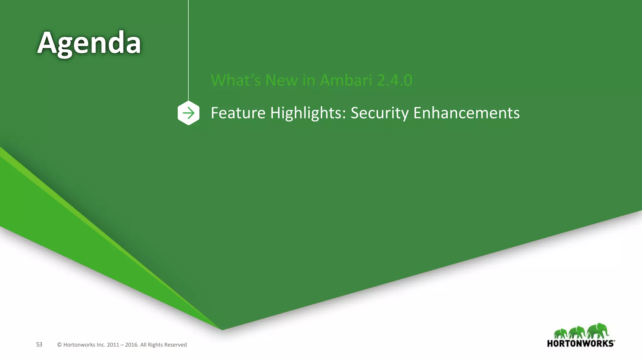 53 © Hortonworks Inc. 2011 – 2016. All Rights Reserved
Agenda
What’s New in Ambari 2.4.0
Feature Highlights: Security Enhancements
 