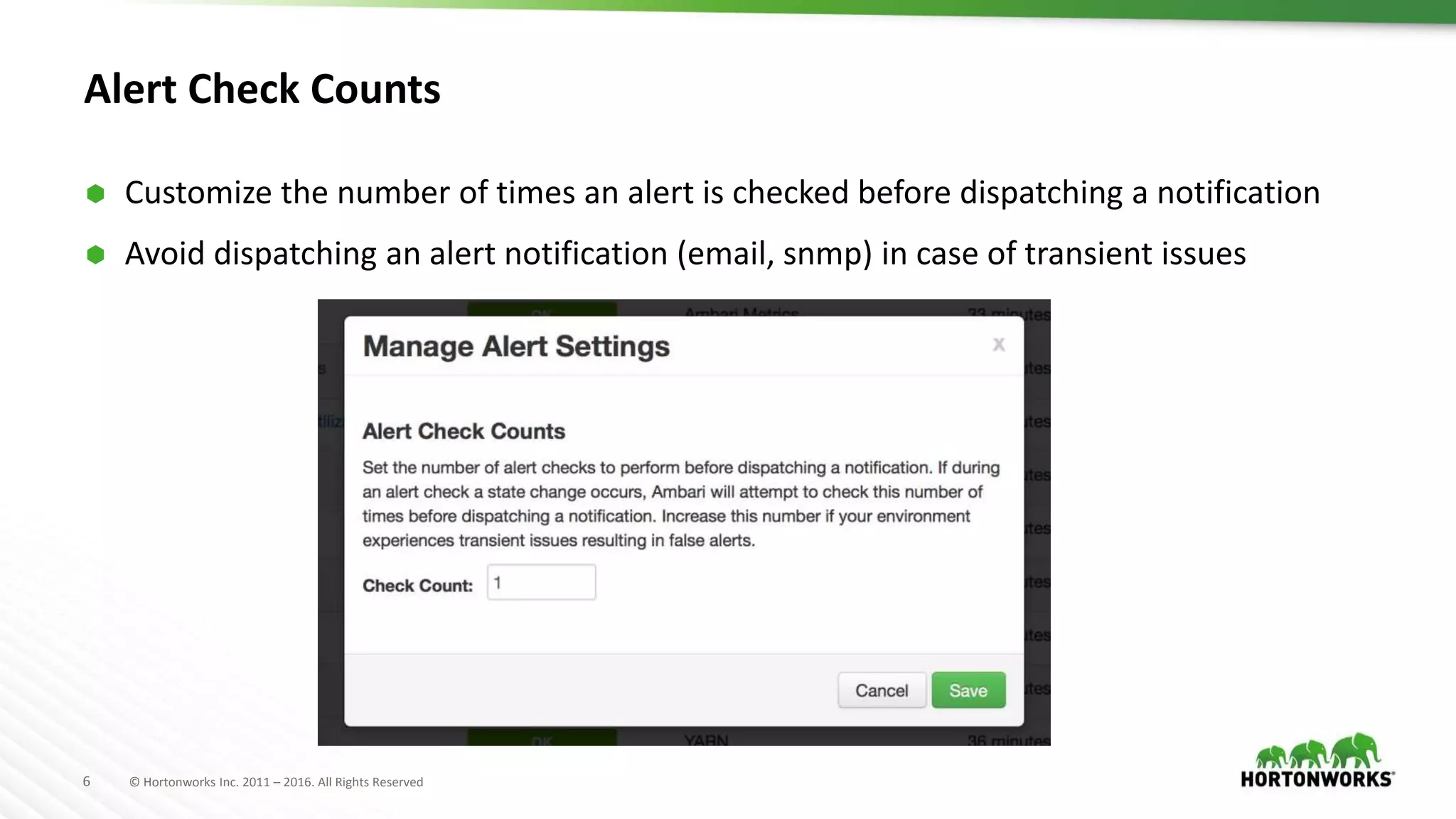 6 © Hortonworks Inc. 2011 – 2016. All Rights Reserved
Alert Check Counts
 Customize the number of times an alert is checked before dispatching a notification
 Avoid dispatching an alert notification (email, snmp) in case of transient issues
 