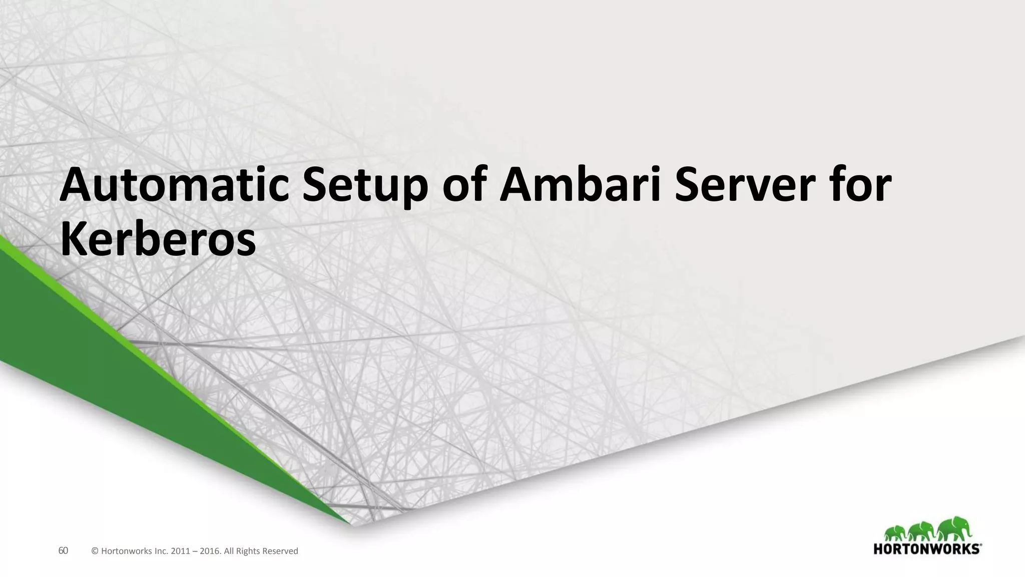 60 © Hortonworks Inc. 2011 – 2016. All Rights Reserved
Automatic Setup of Ambari Server for
Kerberos
 