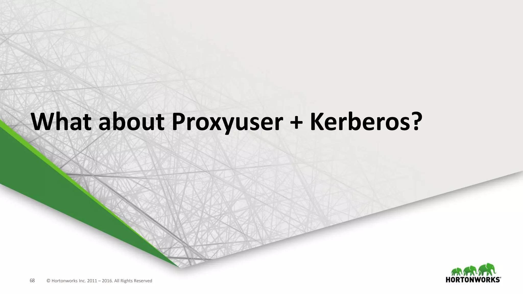 68 © Hortonworks Inc. 2011 – 2016. All Rights Reserved
What about Proxyuser + Kerberos?
 