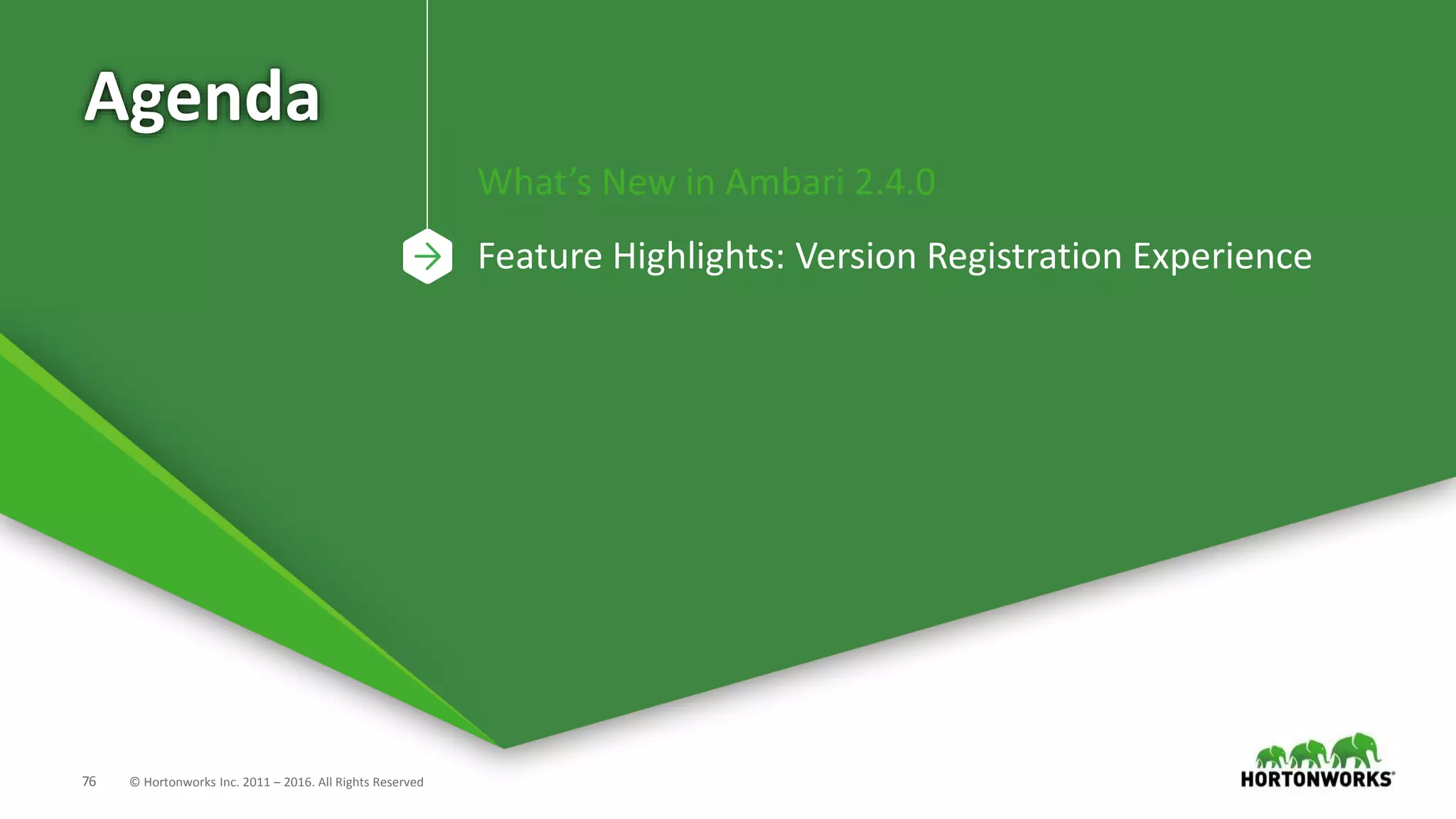 76 © Hortonworks Inc. 2011 – 2016. All Rights Reserved
Agenda
What’s New in Ambari 2.4.0
Feature Highlights: Version Registration Experience
 