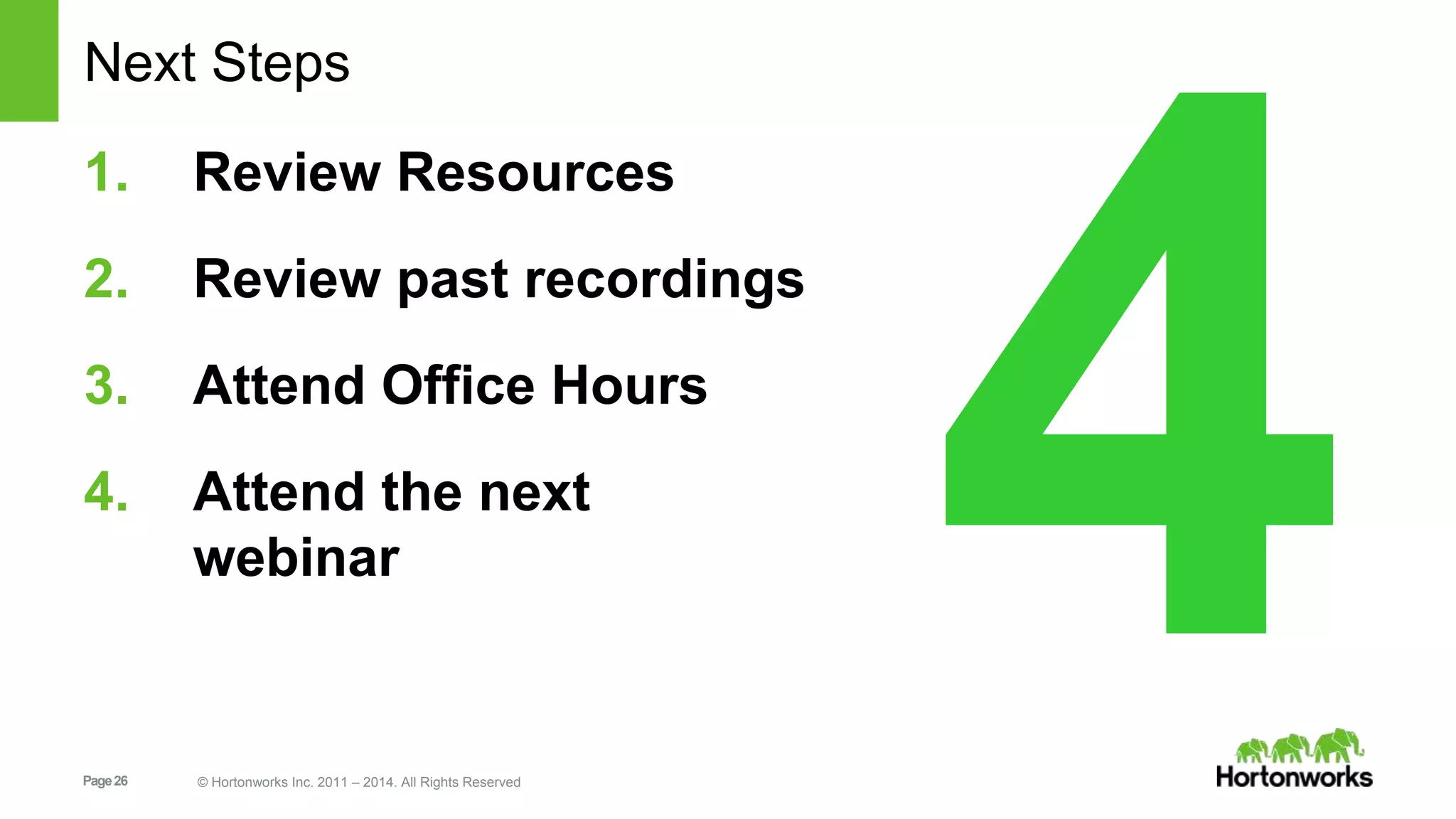 Next Steps 
1. Review Resources 
2. Review past recordings 
3. Attend Office Hours 
4. Attend the next 
webinar 
Page 26 © Hortonworks Inc. 2011 – 2014. All Rights Reserved 
 