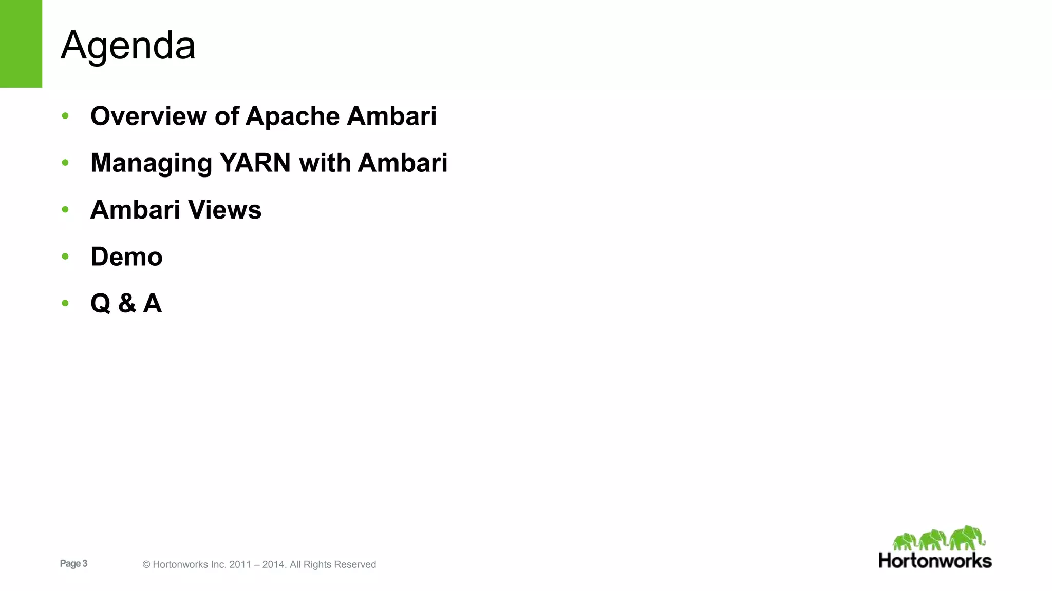Agenda 
• Overview of Apache Ambari 
• Managing YARN with Ambari 
• Ambari Views 
• Demo 
• Q & A 
Page 3 © Hortonworks Inc. 2011 – 2014. All Rights Reserved 
 