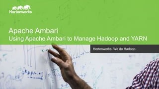 Apache Ambari 
Using Apache Ambari to Manage Hadoop and YARN 
Page 1 © Hortonworks Inc. 2011 – 2014. All Rights Reserved 
Hortonworks. We do Hadoop. 
 