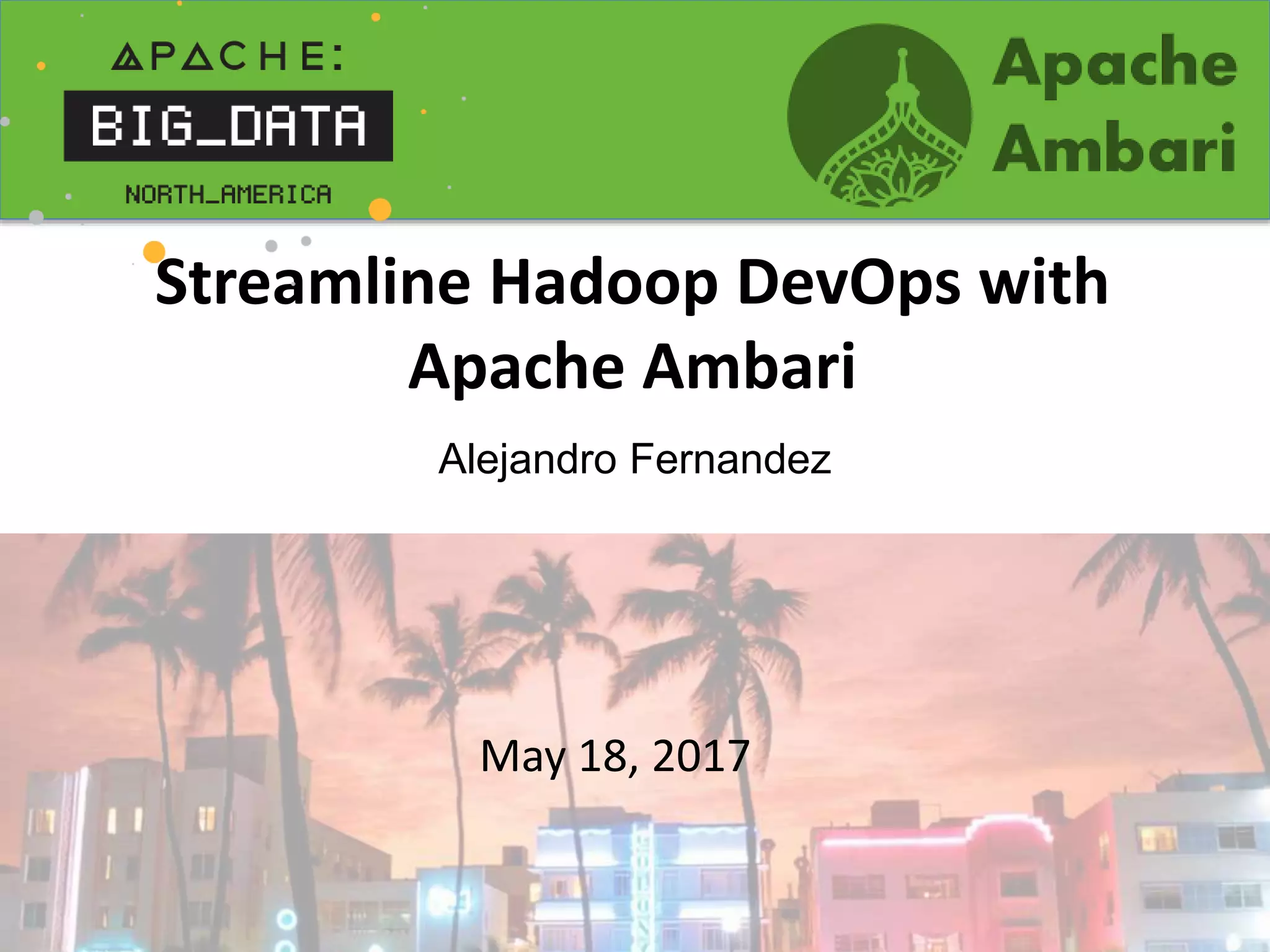 Streamline Hadoop DevOps with
Apache Ambari
Alejandro Fernandez
May 18, 2017
 