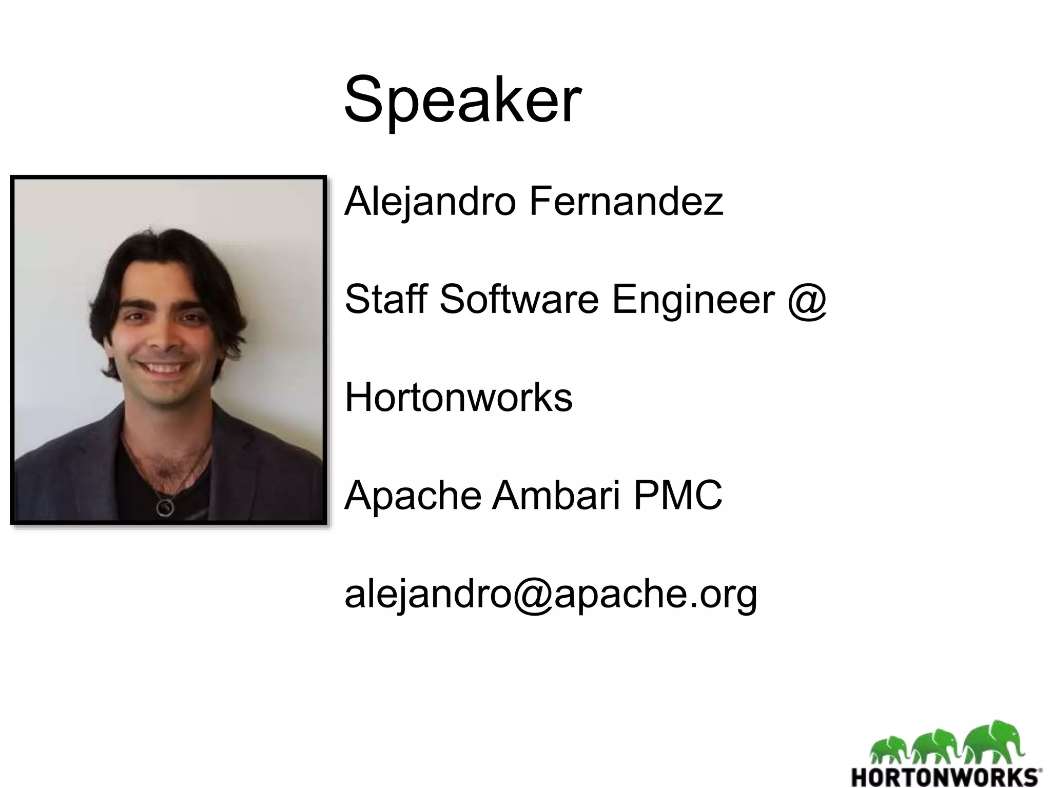 Speaker
Alejandro Fernandez
Staff Software Engineer @
Hortonworks
Apache Ambari PMC
alejandro@apache.org
 