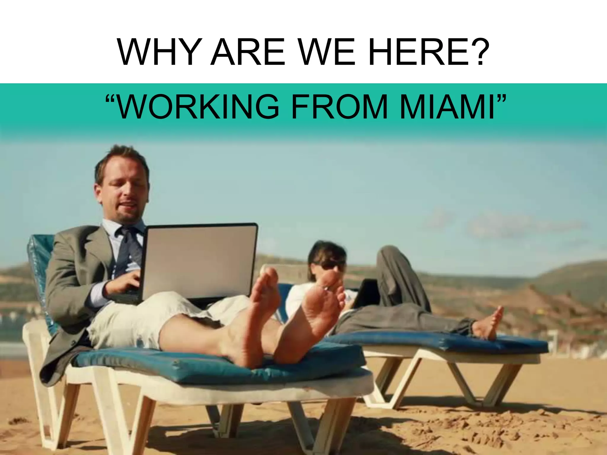 WHY ARE WE HERE?
“WORKING FROM MIAMI”
 