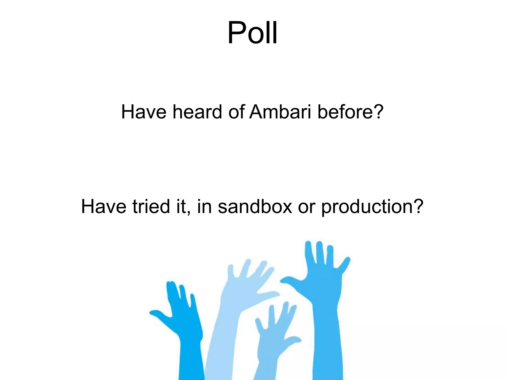 Poll
Have heard of Ambari before?
Have tried it, in sandbox or production?
 