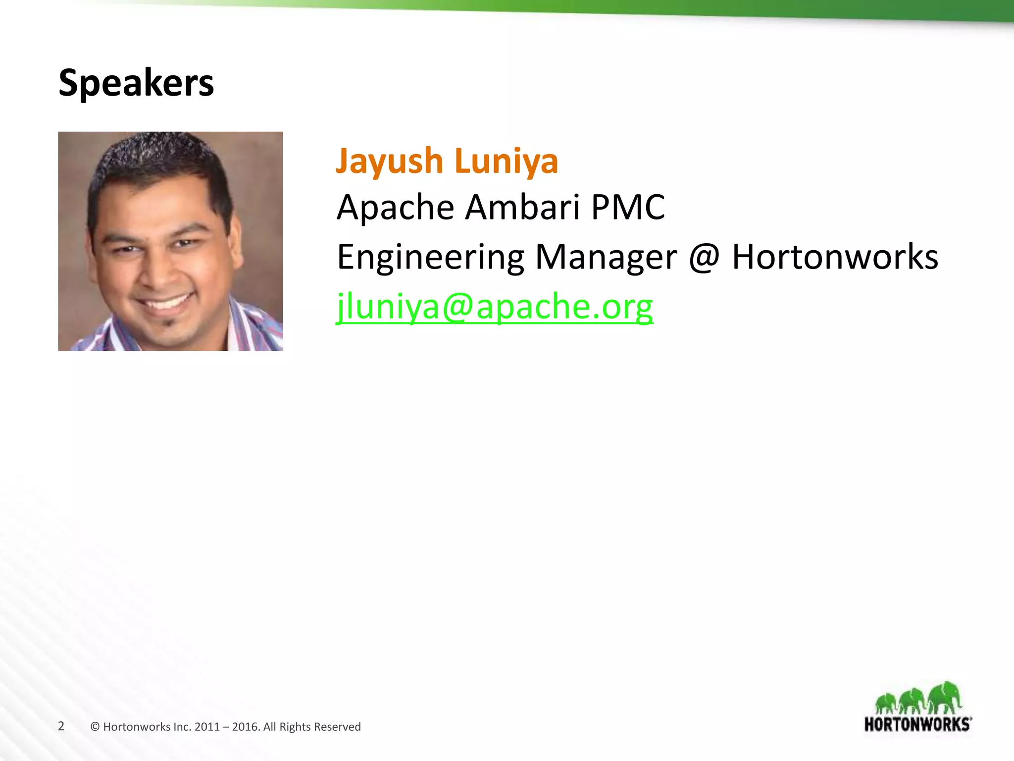 2 © Hortonworks Inc. 2011 – 2016. All Rights Reserved
Speakers
Apache Ambari PMC
Engineering Manager @ Hortonworks
jluniya@apache.org
Jayush Luniya
 