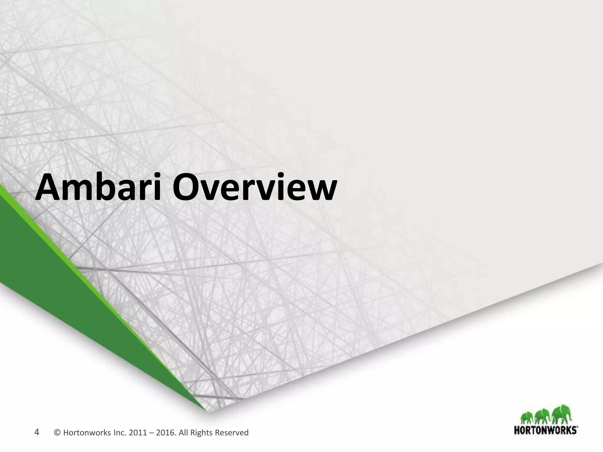 4 © Hortonworks Inc. 2011 – 2016. All Rights Reserved
Ambari Overview
 