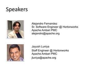 Speakers
Alejandro Fernandez
Sr. Software Engineer @ Hortonworks
Apache Ambari PMC
alejandro@apache.org
Jayush Luniya
Staff Engineer @ Hortonworks
Apache Ambari PMC
jluniya@apache.org
 