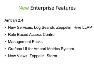 New Enterprise Features
Ambari 2.4
• New Services: Log Search, Zeppelin, Hive LLAP
• Role Based Access Control
• Management Packs
• Grafana UI for Ambari Metrics System
• New Views: Zeppelin, Storm
 