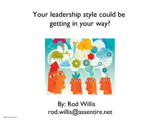Your leadership style could be
getting in your way?
By: Rod Willis
rod.willis@assentire.net
AMBA Slides Nov 2012 V4
 